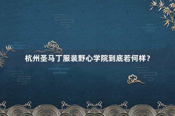 杭州圣马丁服装野心学院到底若何样？