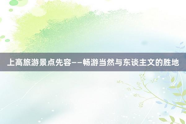 上高旅游景点先容——畅游当然与东谈主文的胜地