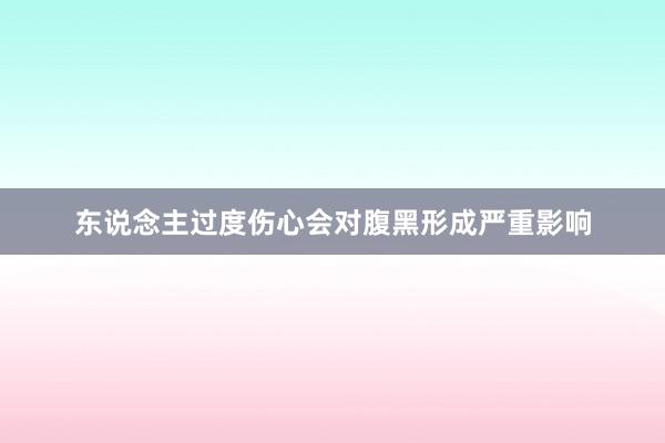 东说念主过度伤心会对腹黑形成严重影响
