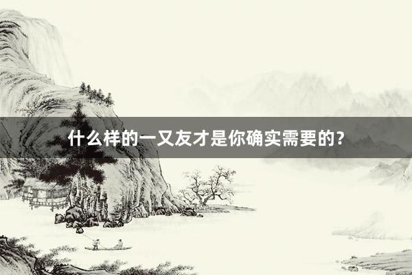什么样的一又友才是你确实需要的？