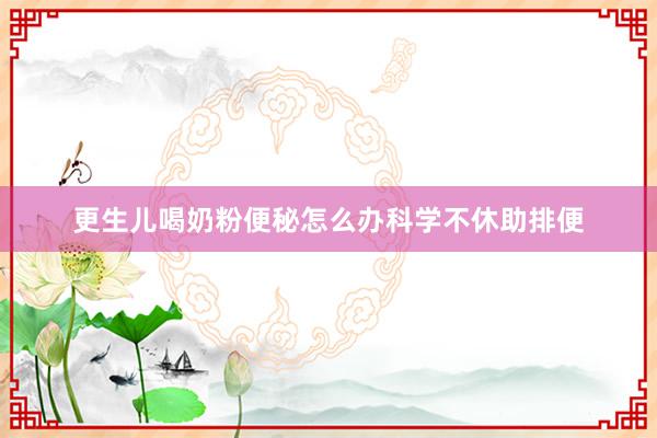 更生儿喝奶粉便秘怎么办科学不休助排便